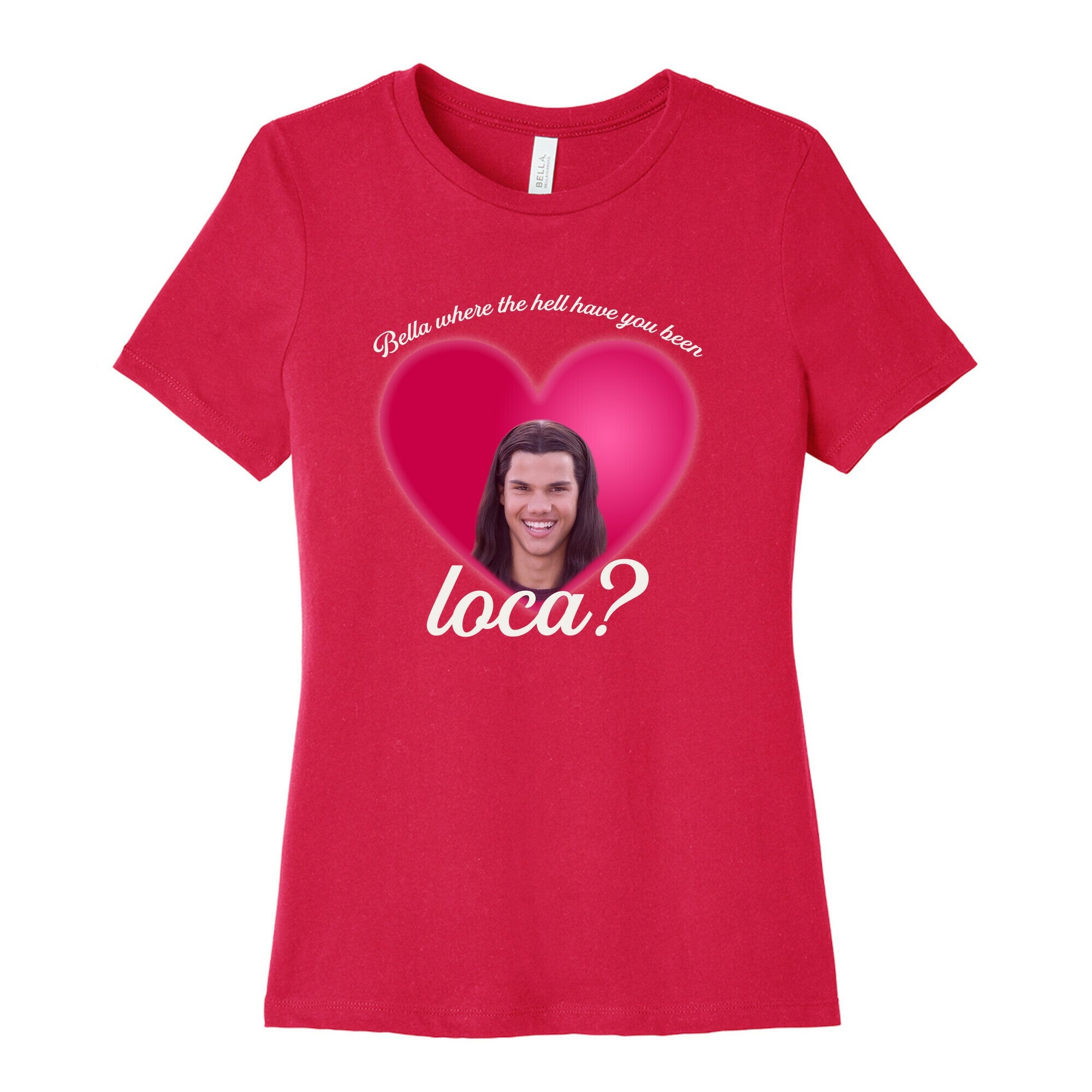 bella where the hell you been loca Womens Cotton Tee